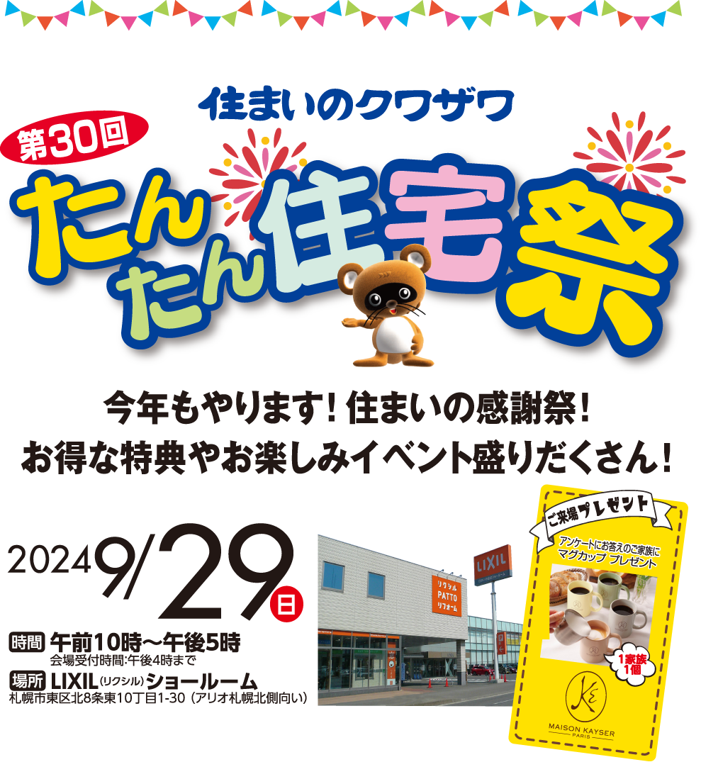 たんたん住宅祭、今年も開催決定！豪華特典やお楽しみイベントが盛りだくさん！日時: 9月29日(日) 10:00～17:00（受付は16:00まで）場所: LIXILショールーム/札幌市東区北8条東10丁目1-30(アリオ札幌北側向い)