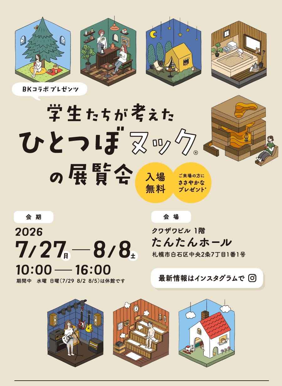 学生たちが考えたひとつぼヌックの展覧会 7/27(月)〜8/8(土)10時〜16時　会場：たんたんホール（札幌市白石区中央2条7丁目1-1　クワザワビル1階）